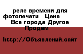 реле времени для фотопечати › Цена ­ 1 000 - Все города Другое » Продам   